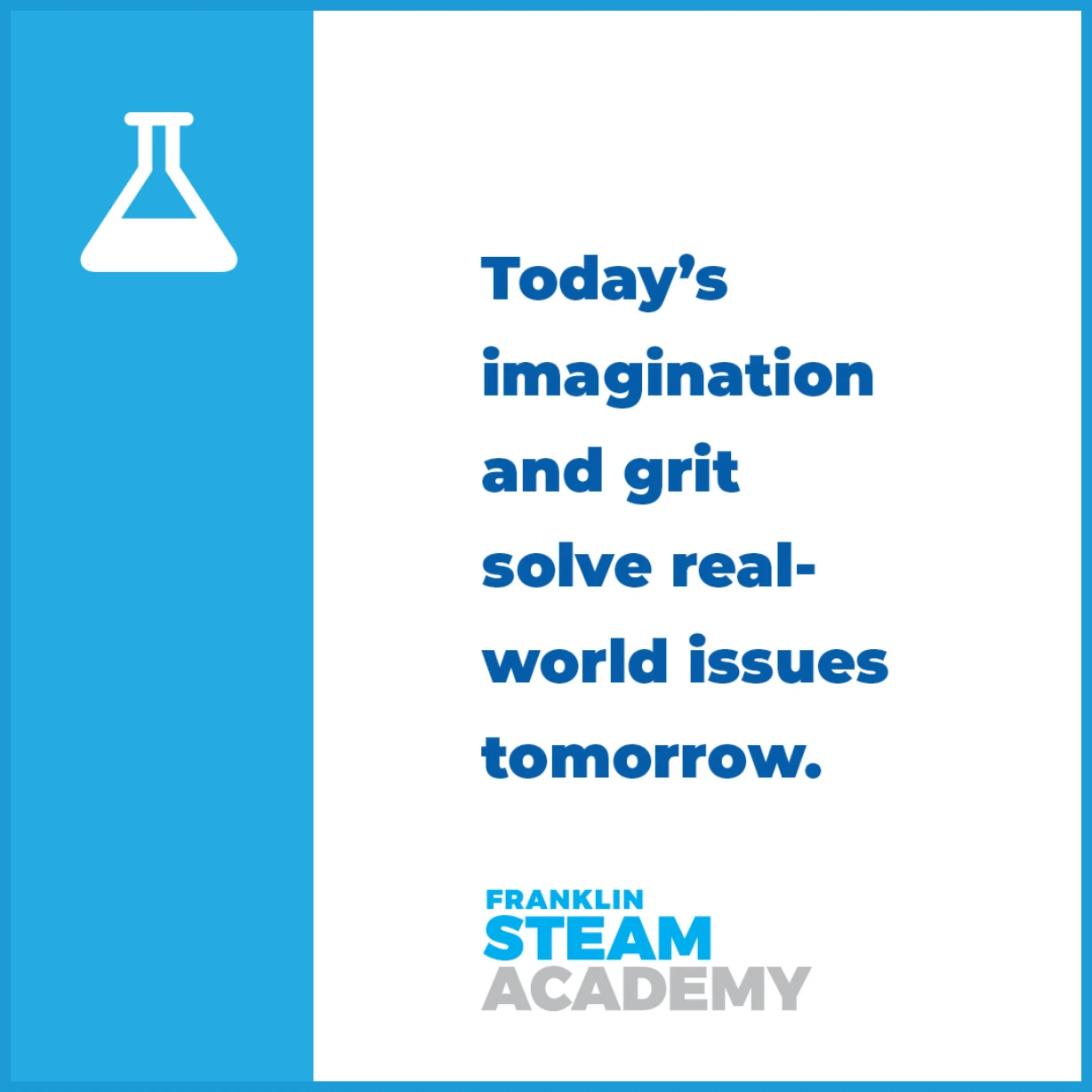 Today's imagination and grit to solve real world issues tomorrow.